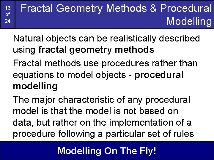 13 of 24 Fractal Geometry Methods & Procedural Modelling Natural objects can be realistically