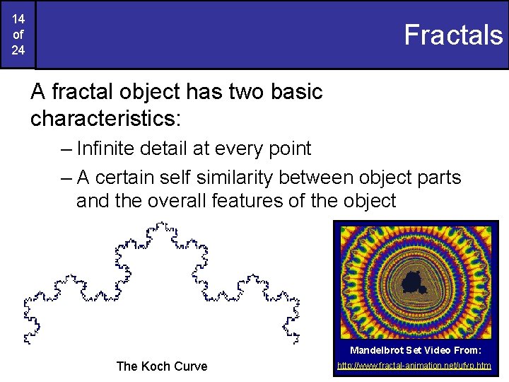 14 of 24 Fractals A fractal object has two basic characteristics: – Infinite detail 14 of 24 Fractals A fractal object has two basic characteristics: – Infinite detail