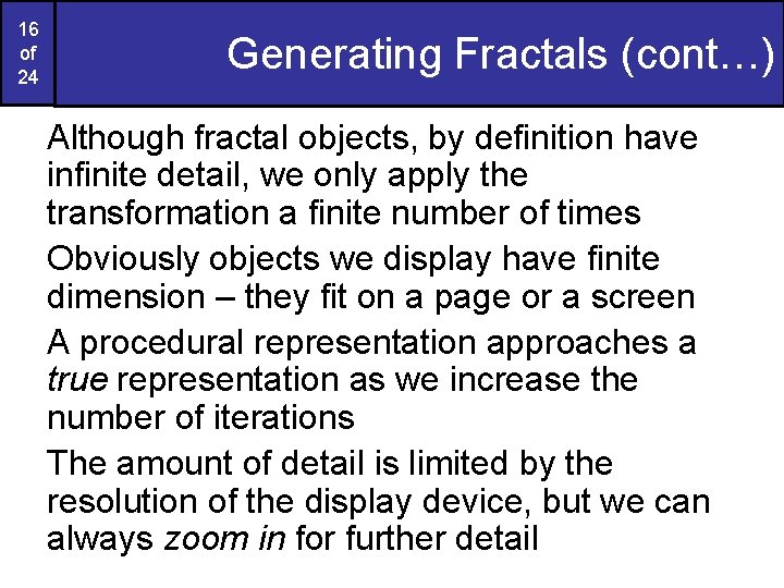 16 of 24 Generating Fractals (cont…) Although fractal objects, by definition have infinite detail, 16 of 24 Generating Fractals (cont…) Although fractal objects, by definition have infinite detail,