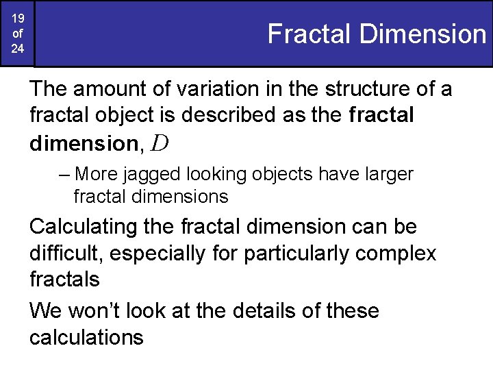 19 of 24 Fractal Dimension The amount of variation in the structure of a