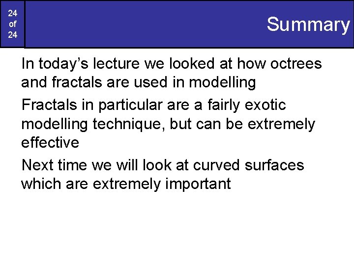 24 of 24 Summary In today’s lecture we looked at how octrees and fractals