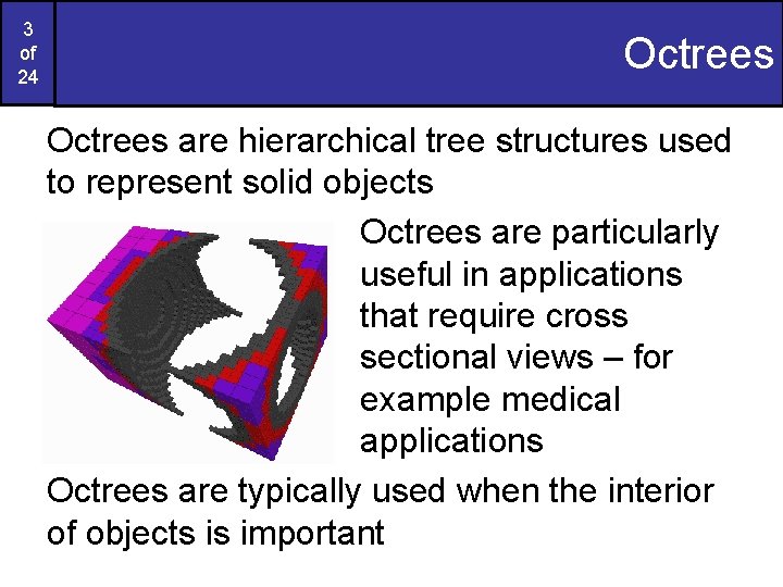 3 of 24 Octrees are hierarchical tree structures used to represent solid objects Octrees