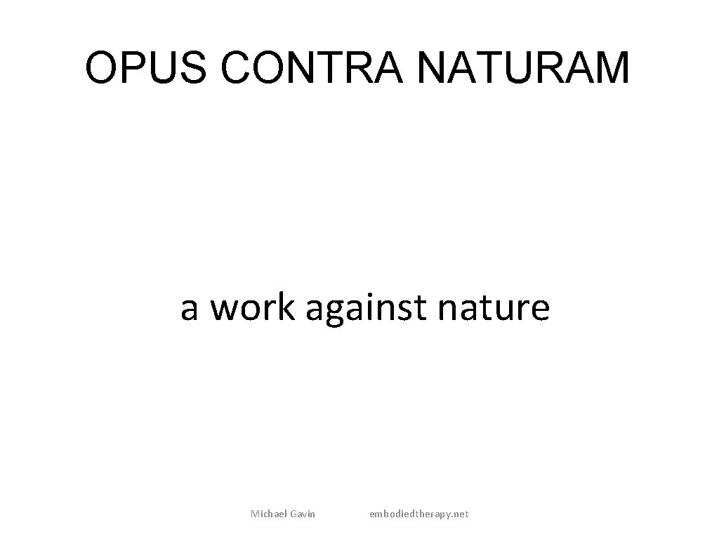 OPUS CONTRA NATURAM a work against nature Michael Gavin embodiedtherapy. net 