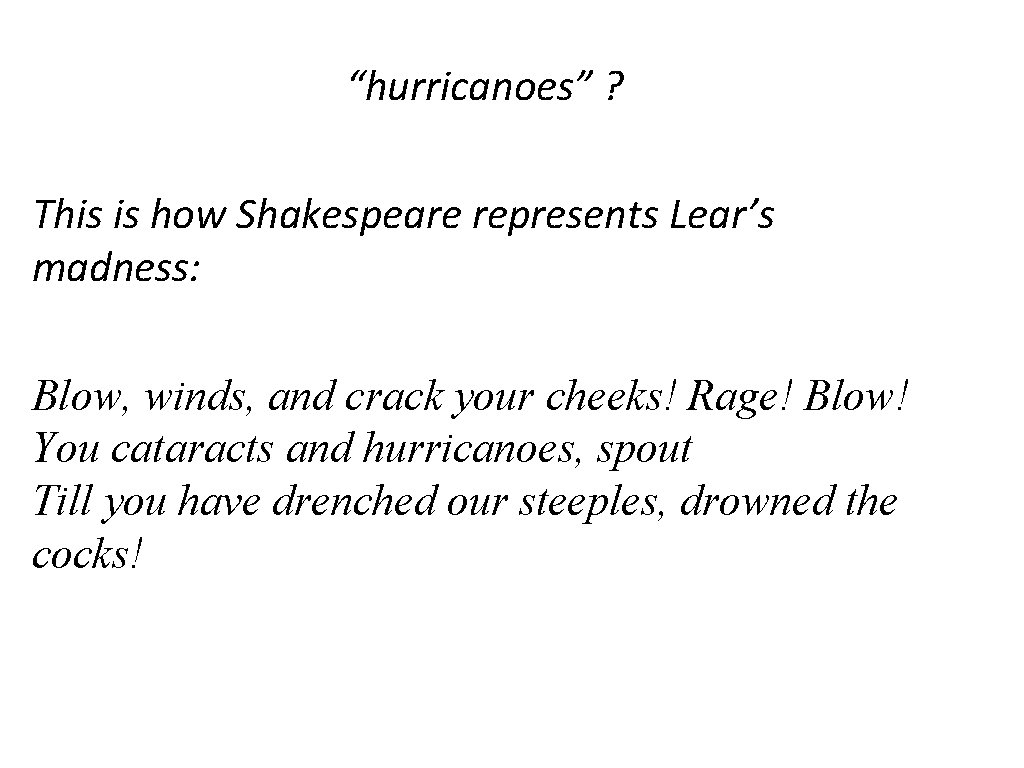 “hurricanoes” ? This is how Shakespeare represents Lear’s madness: Blow, winds, and crack your