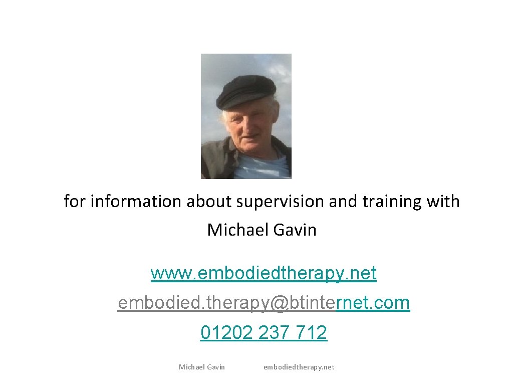 for information about supervision and training with Michael Gavin www. embodiedtherapy. net embodied. therapy@btinternet.