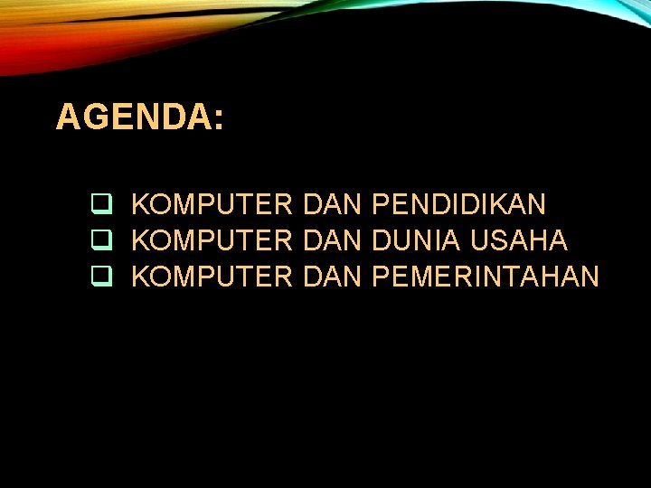 AGENDA: q KOMPUTER DAN PENDIDIKAN q KOMPUTER DAN DUNIA USAHA q KOMPUTER DAN PEMERINTAHAN