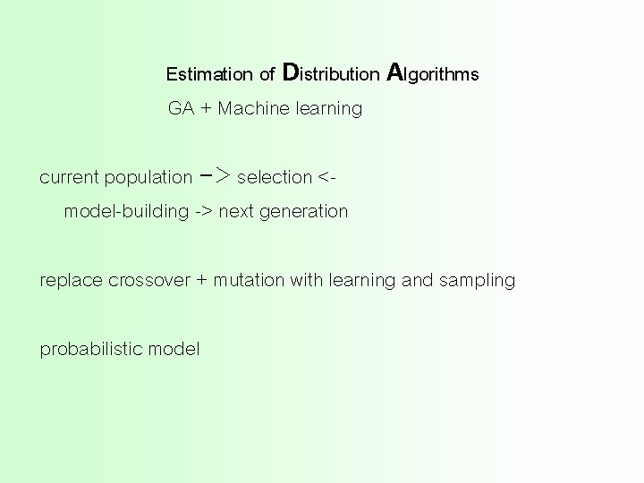 Estimation of Distribution Algorithms GA + Machine learning current population -> selection <model-building ->