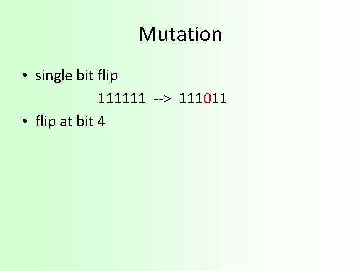 Mutation • single bit flip 111111 --> 111011 • flip at bit 4 