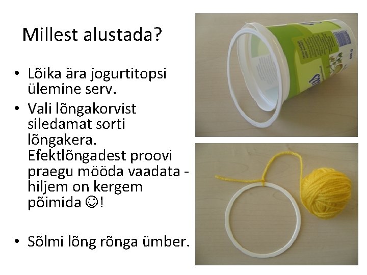 Millest alustada? • Lõika ära jogurtitopsi ülemine serv. • Vali lõngakorvist siledamat sorti lõngakera.