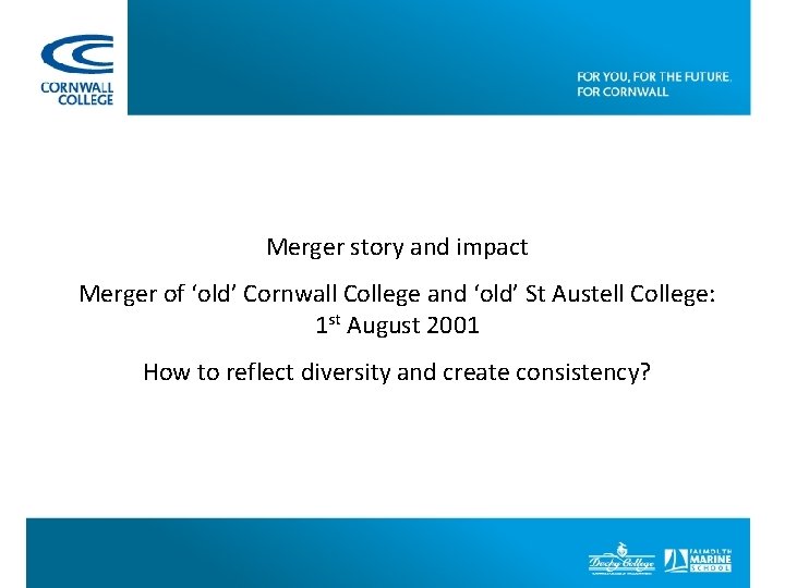 Merger story and impact Merger of ‘old’ Cornwall College and ‘old’ St Austell College: