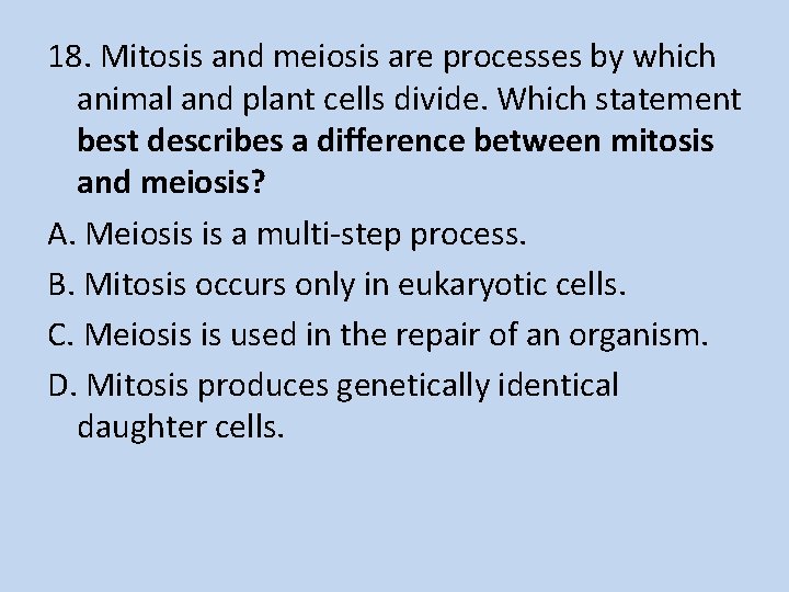 18. Mitosis and meiosis are processes by which animal and plant cells divide. Which