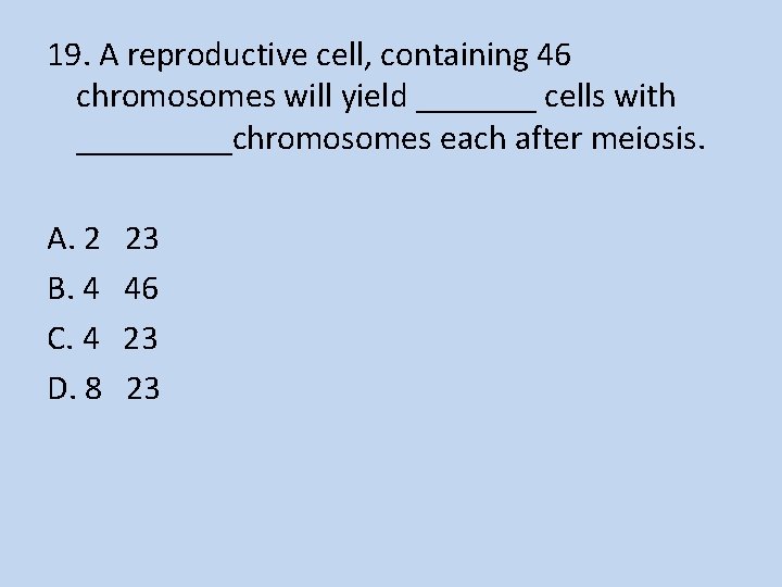 19. A reproductive cell, containing 46 chromosomes will yield _______ cells with _____chromosomes each
