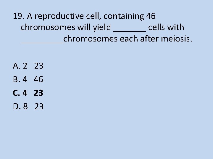 19. A reproductive cell, containing 46 chromosomes will yield _______ cells with _____chromosomes each
