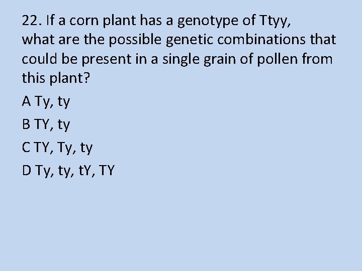 22. If a corn plant has a genotype of Ttyy, what are the possible