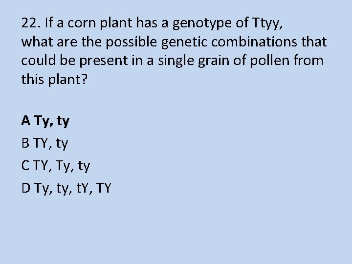 22. If a corn plant has a genotype of Ttyy, what are the possible