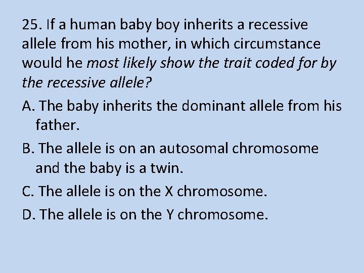 25. If a human baby boy inherits a recessive allele from his mother, in