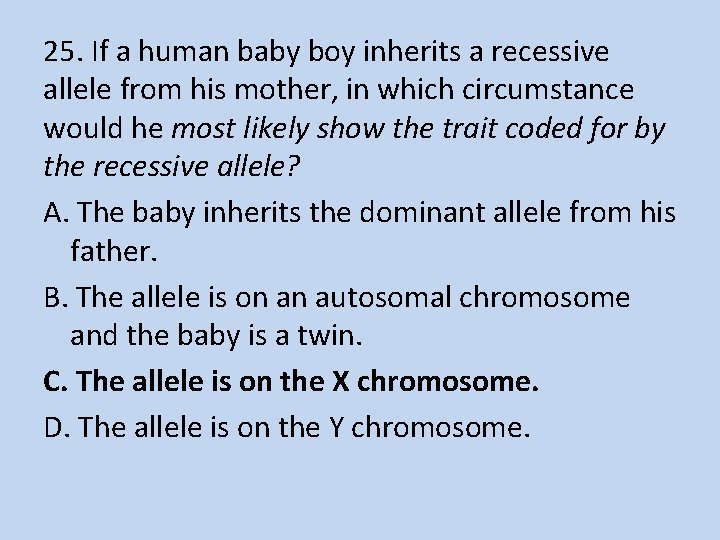 25. If a human baby boy inherits a recessive allele from his mother, in