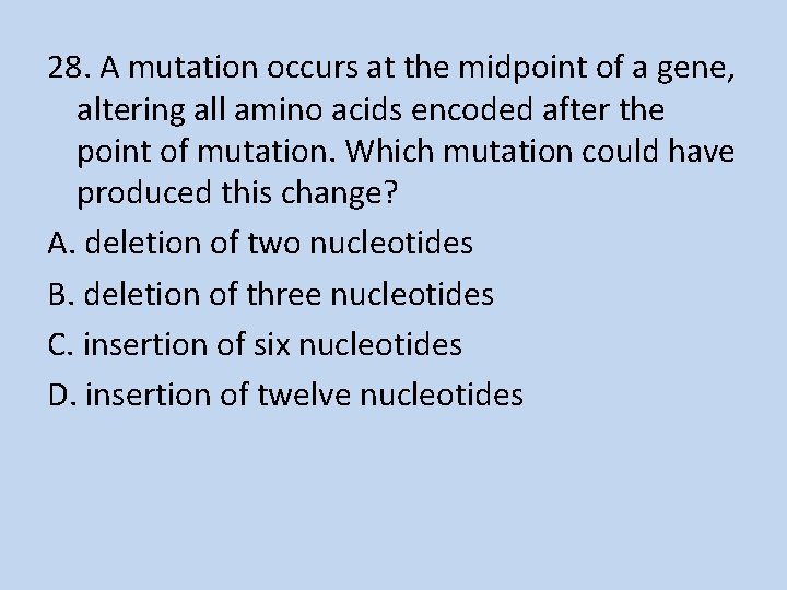 28. A mutation occurs at the midpoint of a gene, altering all amino acids