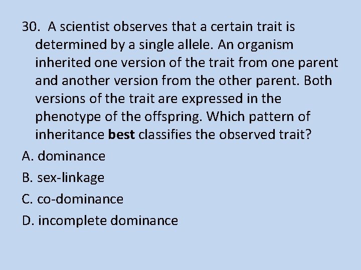 30. A scientist observes that a certain trait is determined by a single allele.