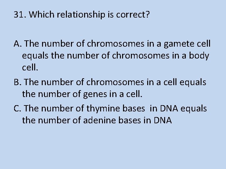 31. Which relationship is correct? A. The number of chromosomes in a gamete cell