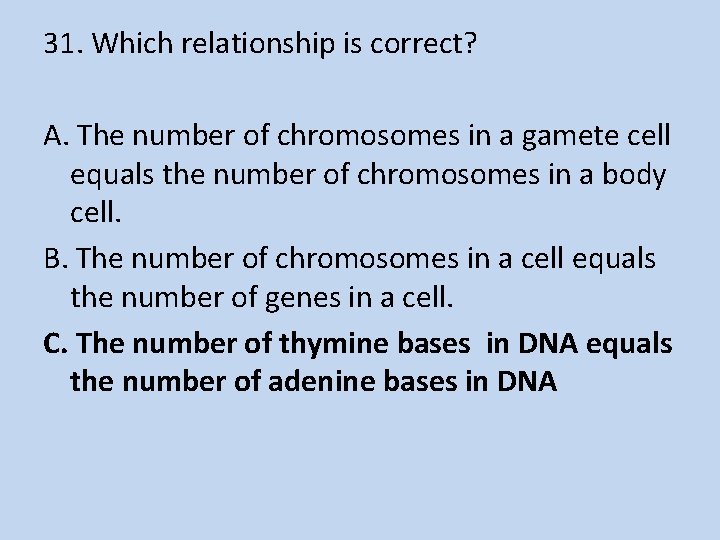 31. Which relationship is correct? A. The number of chromosomes in a gamete cell
