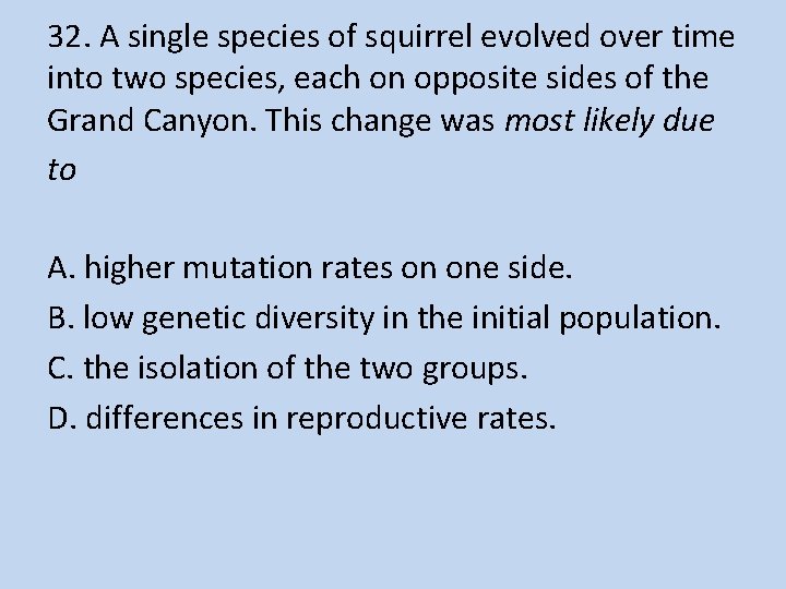 32. A single species of squirrel evolved over time into two species, each on