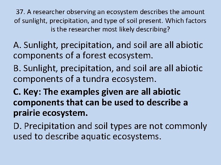 37. A researcher observing an ecosystem describes the amount of sunlight, precipitation, and type