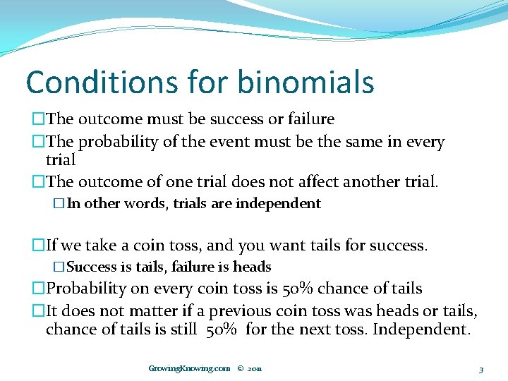 Conditions for binomials �The outcome must be success or failure �The probability of the