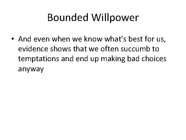 Bounded Willpower • And even when we know what’s best for us, evidence shows