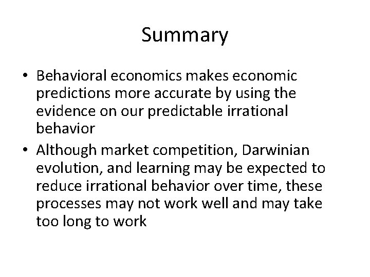 Summary • Behavioral economics makes economic predictions more accurate by using the evidence on