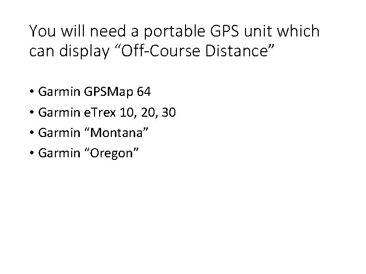 You will need a portable GPS unit which can display “Off-Course Distance” • Garmin