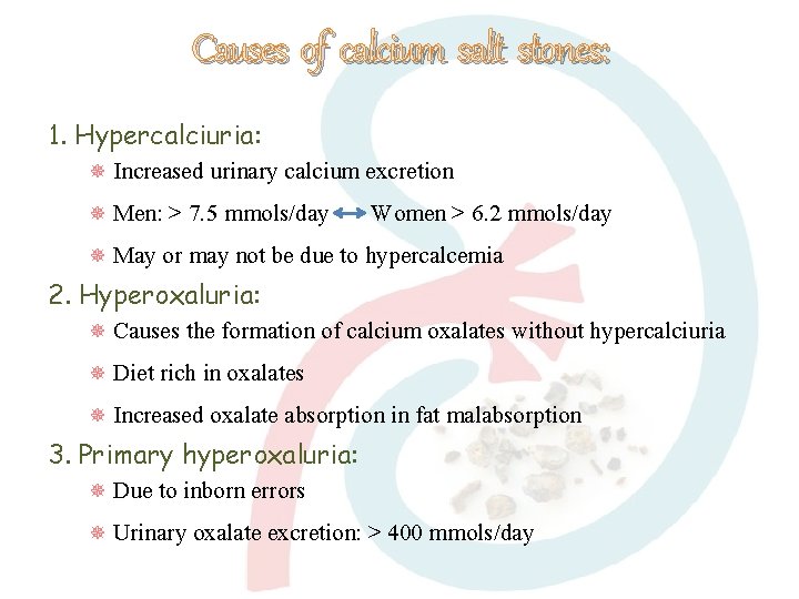 Causes of calcium salt stones: 1. Hypercalciuria: Increased urinary calcium excretion Men: > 7.