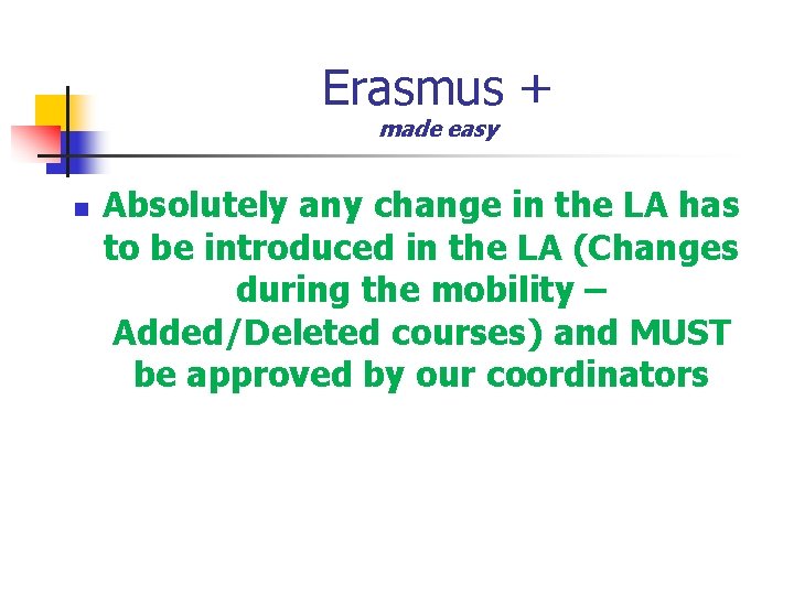 Erasmus + made easy n Absolutely any change in the LA has to be