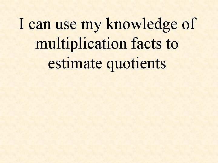 I can use my knowledge of multiplication facts to estimate quotients 