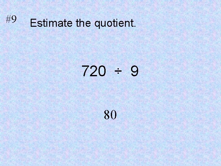 #9 Estimate the quotient. 720 ÷ 9 80 