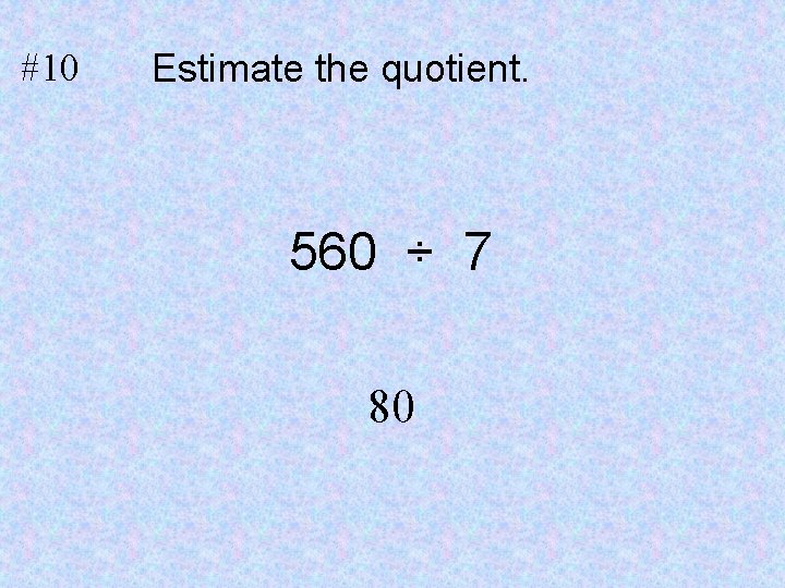 #10 Estimate the quotient. 560 ÷ 7 80 