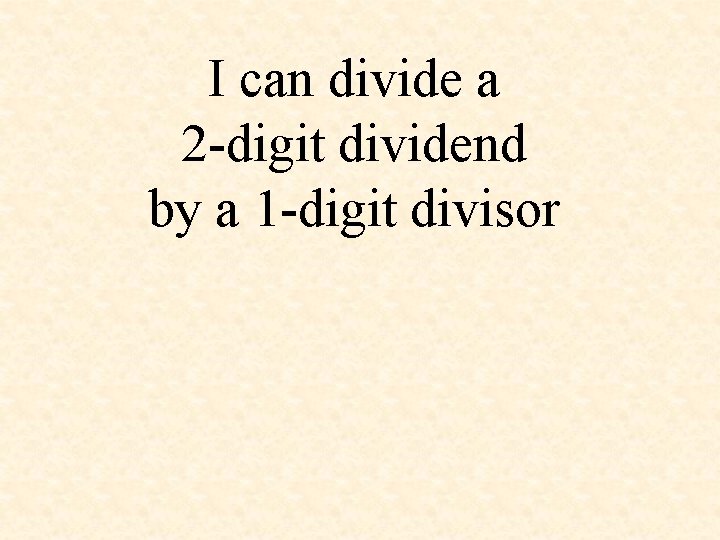 I can divide a 2 -digit dividend by a 1 -digit divisor 