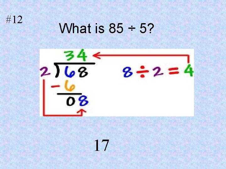 #12 What is 85 ÷ 5? 1. 17 