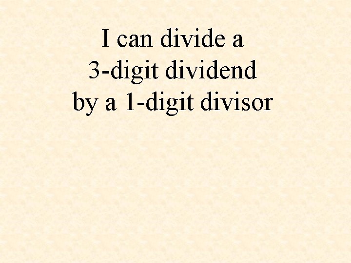 I can divide a 3 -digit dividend by a 1 -digit divisor 