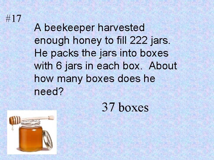 #17 A beekeeper harvested enough honey to fill 222 jars. He packs the jars