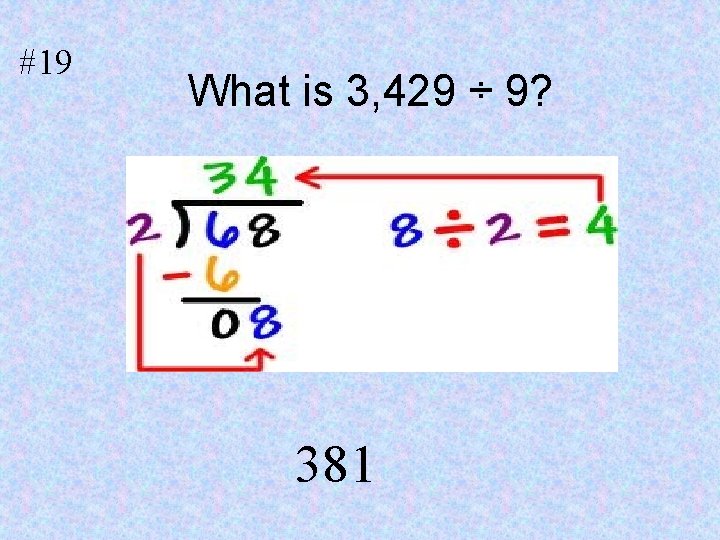 #19 What is 3, 429 ÷ 9? 1. 381 