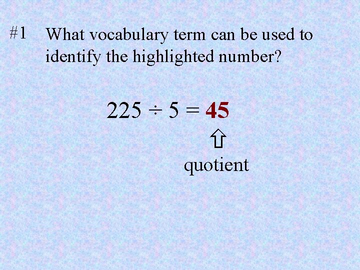 #1 What vocabulary term can be used to identify the highlighted number? 225 ÷