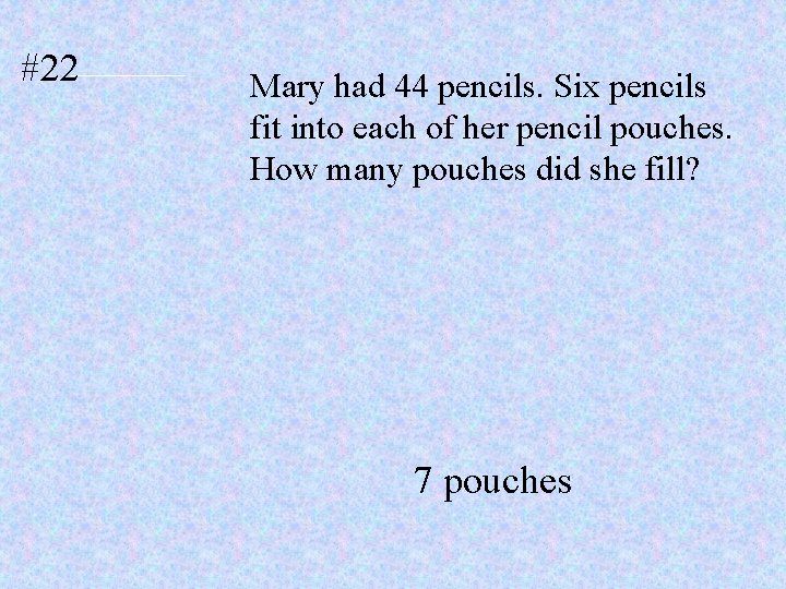 #22 Mary had 44 pencils. Six pencils fit into each of her pencil pouches.