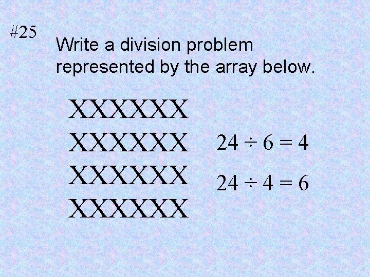 #25 Write a division problem represented by the array below. XXXXXX 24 ÷ 6