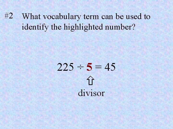 #2 What vocabulary term can be used to identify the highlighted number? 225 ÷