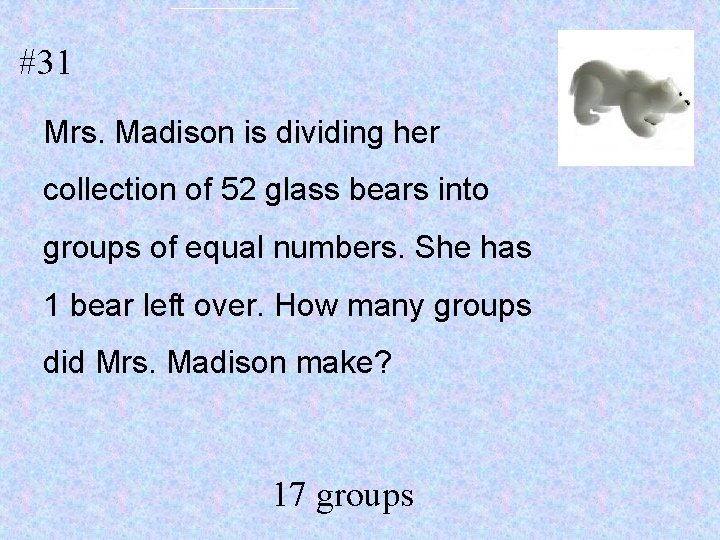 #31 Mrs. Madison is dividing her collection of 52 glass bears into groups of