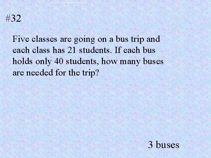 #32 Five classes are going on a bus trip and each class has 21