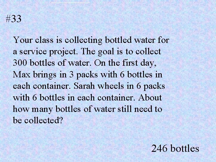 #33 Your class is collecting bottled water for a service project. The goal is