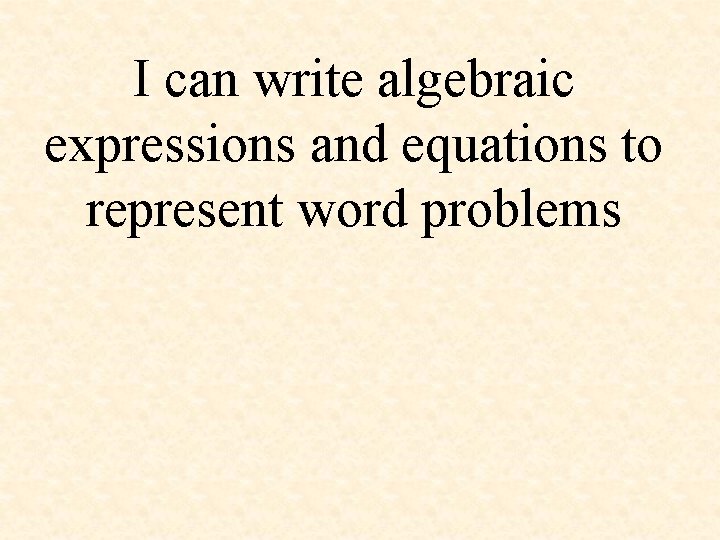 I can write algebraic expressions and equations to represent word problems 