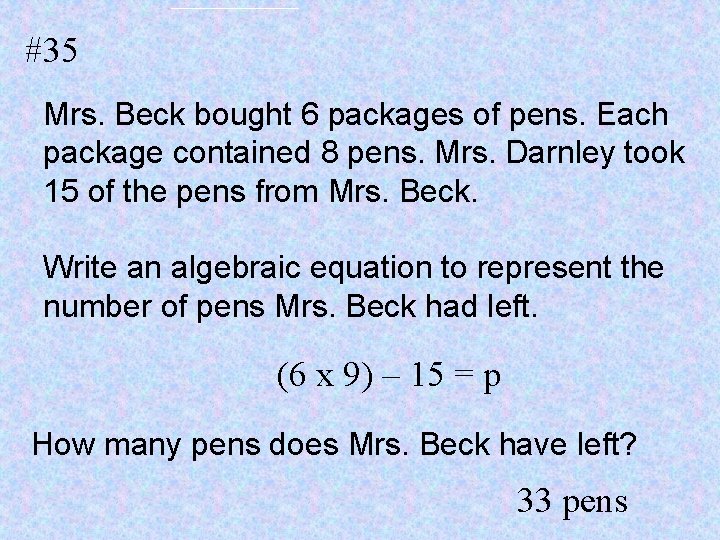 #35 Mrs. Beck bought 6 packages of pens. Each package contained 8 pens. Mrs.